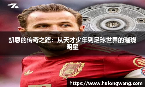凯恩的传奇之路：从天才少年到足球世界的璀璨明星