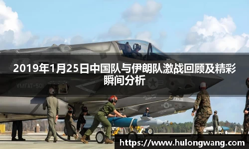 2019年1月25日中国队与伊朗队激战回顾及精彩瞬间分析